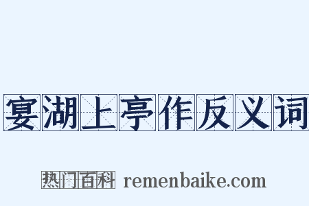 宴湖上亭作反义词是什么意思的图片